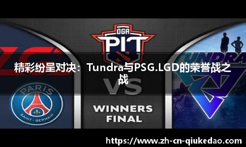 精彩纷呈对决：Tundra与PSG.LGD的荣誉战之战