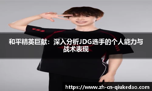 和平精英巨献：深入分析JDG选手的个人能力与战术表现