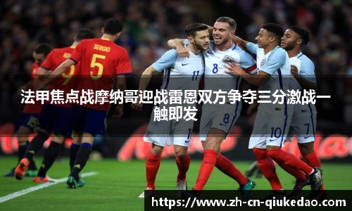 法甲焦点战摩纳哥迎战雷恩双方争夺三分激战一触即发