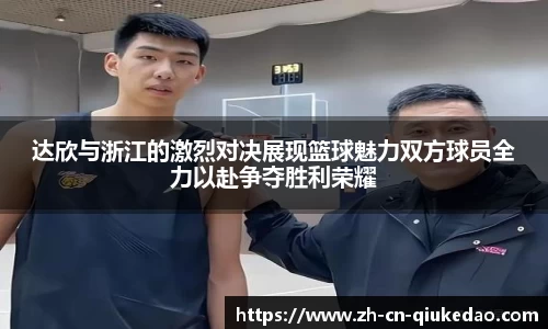 达欣与浙江的激烈对决展现篮球魅力双方球员全力以赴争夺胜利荣耀